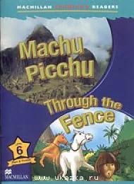 Machu Picchu / Through the Fence Reader Level 6 - книга для чтения